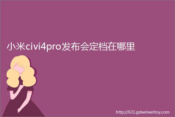 小米civi4pro发布会定档在哪里